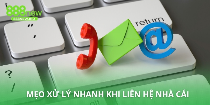 Mẹo xử lý nhanh khi liên hệ nhà cái